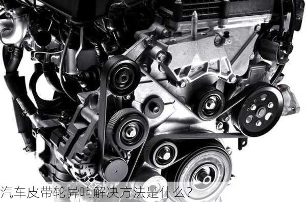 皮带轮异响，原因、诊断与解决方案